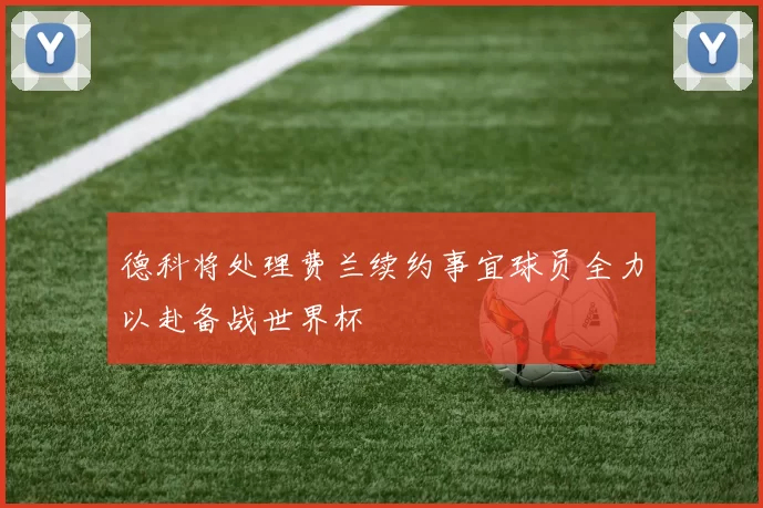 德科将处理费兰续约事宜球员全力以赴备战世界杯