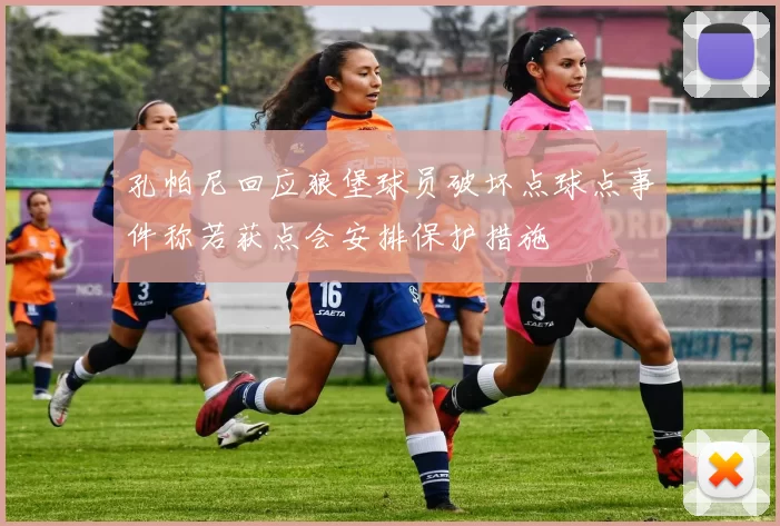 孔帕尼回应狼堡球员破坏点球点事件称若获点会安排保护措施