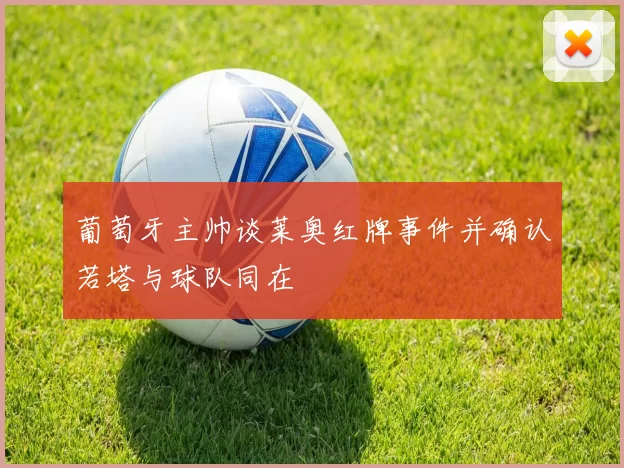 葡萄牙主帅谈莱奥红牌事件并确认若塔与球队同在