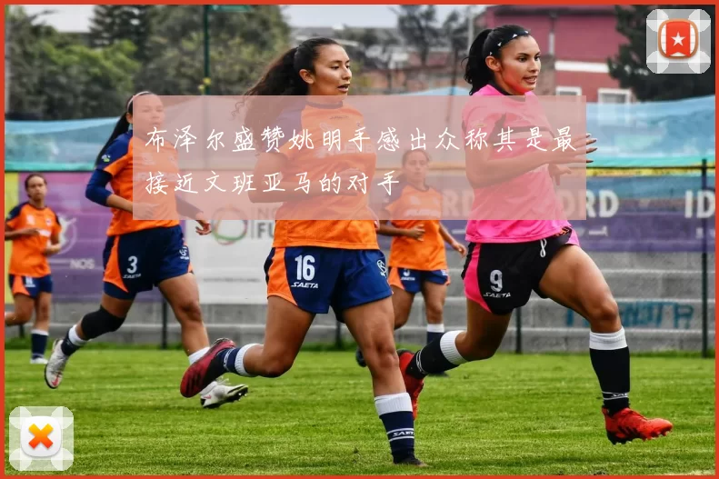 布泽尔盛赞姚明手感出众称其是最接近文班亚马的对手