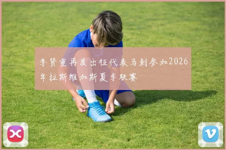 李贤重再度出征代表马刺参加2026年拉斯维加斯夏季联赛