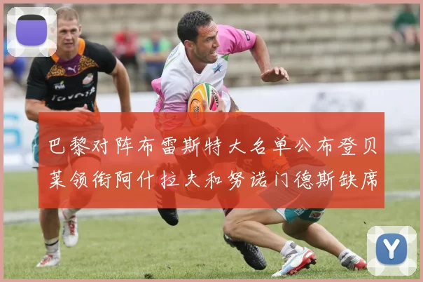 巴黎对阵布雷斯特大名单公布登贝莱领衔阿什拉夫和努诺门德斯缺席