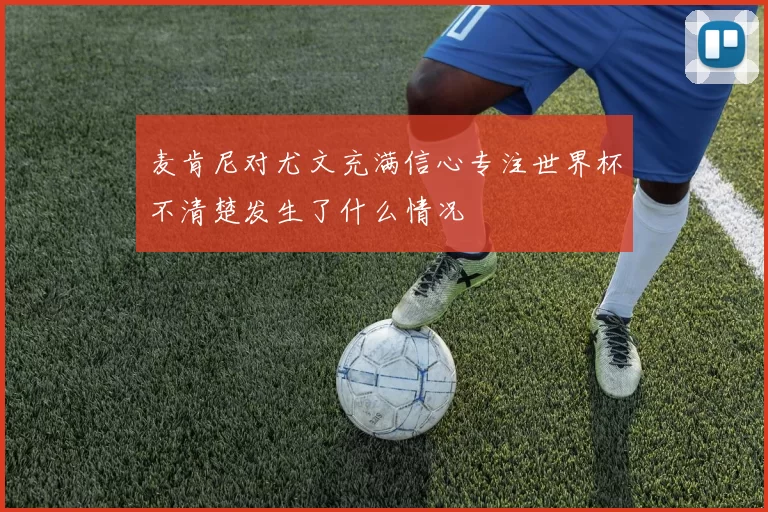 麦肯尼对尤文充满信心专注世界杯不清楚发生了什么情况
