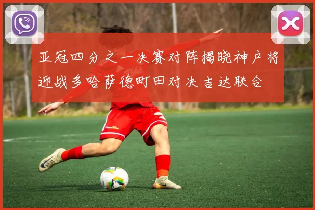亚冠四分之一决赛对阵揭晓神户将迎战多哈萨德町田对决吉达联合