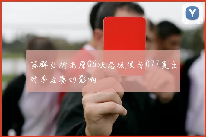 苏群分析老詹G6状态极限与077复出对季后赛的影响