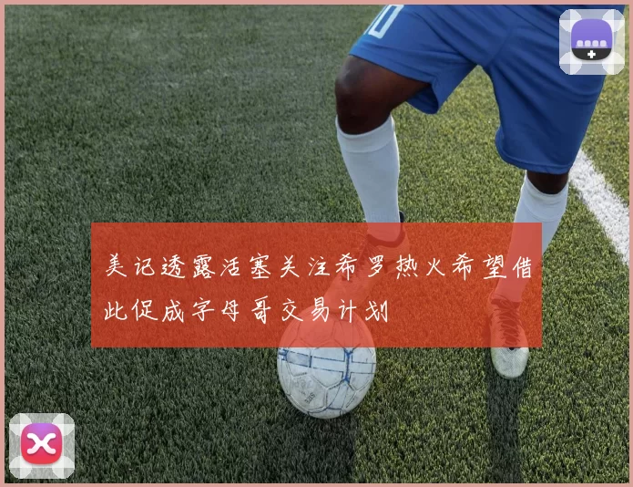 美记透露活塞关注希罗热火希望借此促成字母哥交易计划