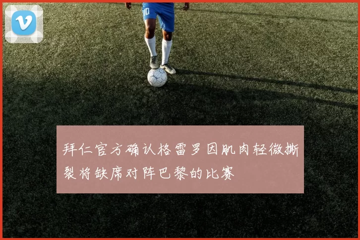 拜仁官方确认格雷罗因肌肉轻微撕裂将缺席对阵巴黎的比赛