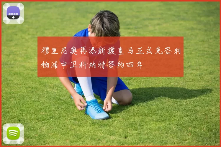 穆里尼奥再添新援皇马正式免签利物浦中卫科纳特签约四年